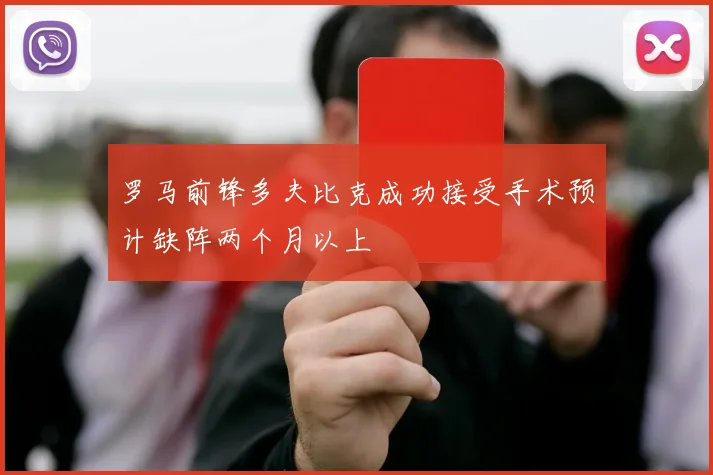 罗马前锋多夫比克成功接受手术预计缺阵两个月以上