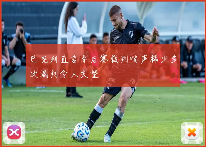 巴克利直言季后赛裁判哨声稀少多次漏判令人失望