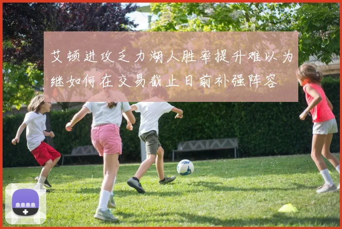 艾顿进攻乏力湖人胜率提升难以为继如何在交易截止日前补强阵容